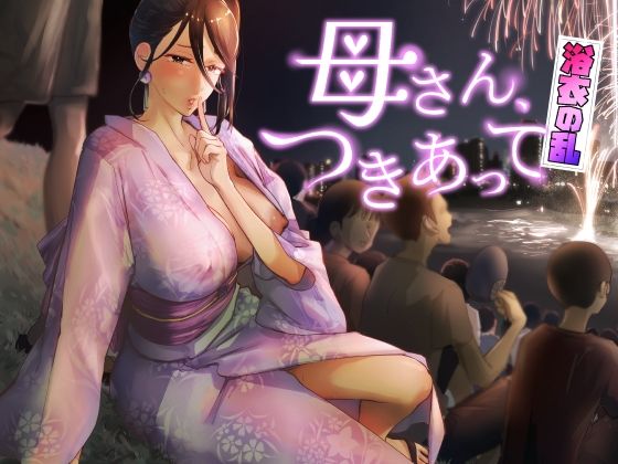 巨乳【母さん、つきあって〜浴衣の乱〜】評価5.00 カラシナ円