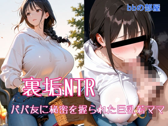 辱め【裏垢NTR ― パパ友に秘密を握られた巨乳若ママ】評価5.00 bbの部屋