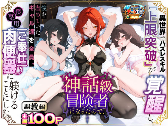 ファンタジー【異世界でハズレスキル『上限突破』が覚醒して神話級冒険者になったので、僕を虐めていたギャル達を全員、僕専用ご奉仕肉便器に躾けることにした。【調教編】】評価3.56 異世界チート工房