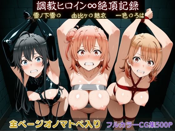拘束【調教ヒロイン∞『絶頂』記録〜雪ノ下雪〇・由比ヶ〇結衣・一色〇ろは〜】評価 調教師